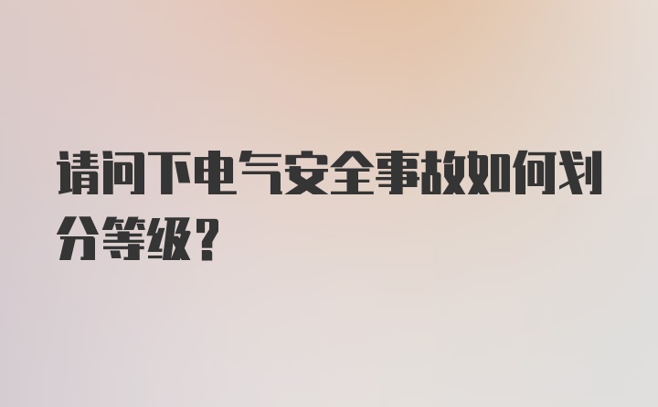 请问下电气安全事故如何划分等级？