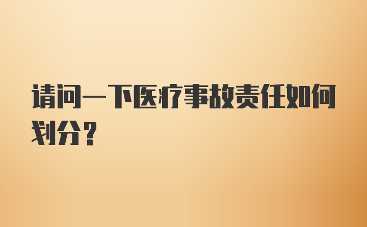 请问一下医疗事故责任如何划分？