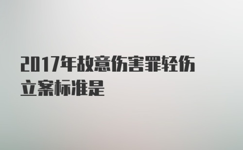 2017年故意伤害罪轻伤立案标准是