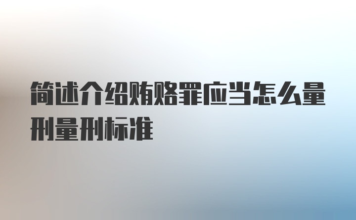 简述介绍贿赂罪应当怎么量刑量刑标准