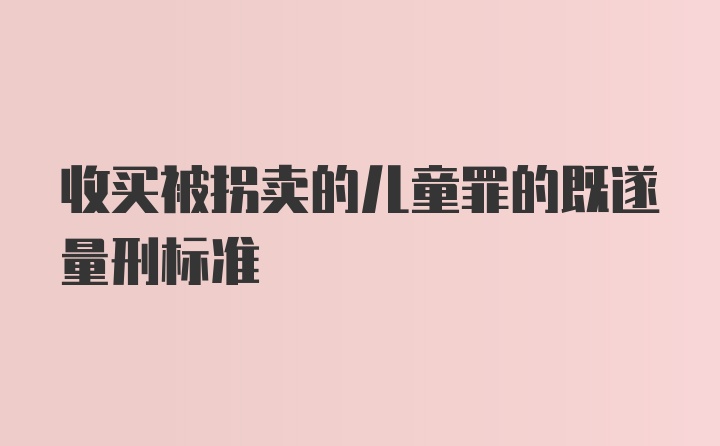 收买被拐卖的儿童罪的既遂量刑标准