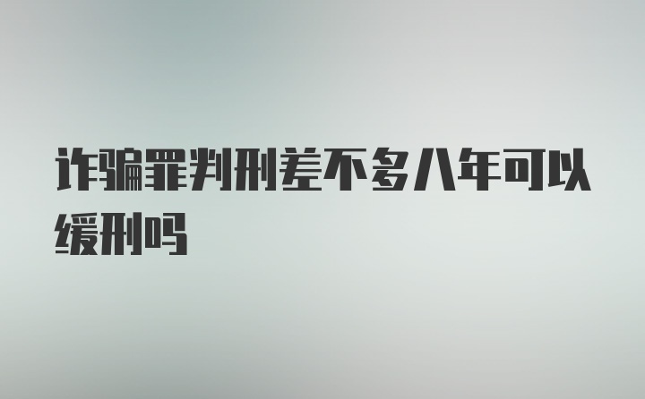 诈骗罪判刑差不多八年可以缓刑吗