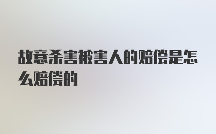 故意杀害被害人的赔偿是怎么赔偿的