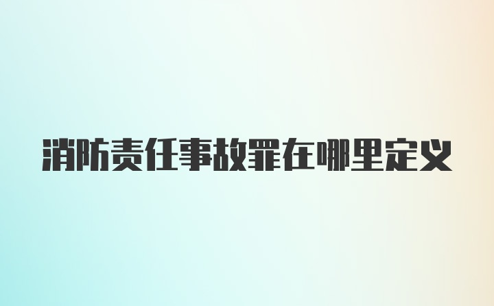 消防责任事故罪在哪里定义