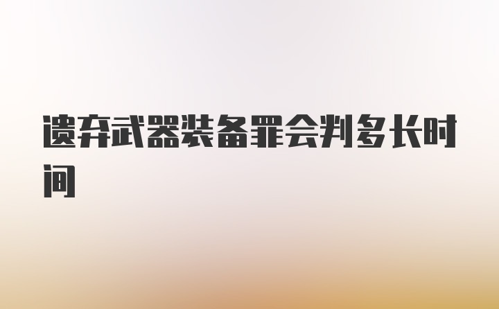 遗弃武器装备罪会判多长时间