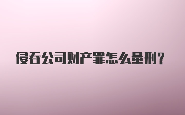 侵吞公司财产罪怎么量刑？