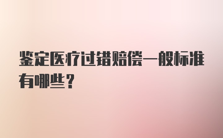 鉴定医疗过错赔偿一般标准有哪些？