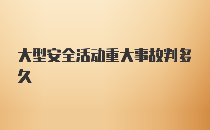 大型安全活动重大事故判多久