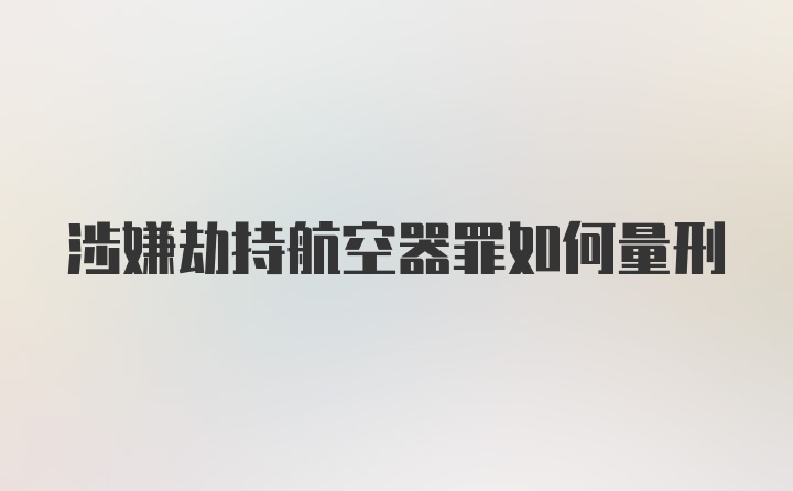 涉嫌劫持航空器罪如何量刑