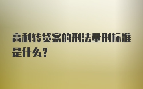 高利转贷案的刑法量刑标准是什么？