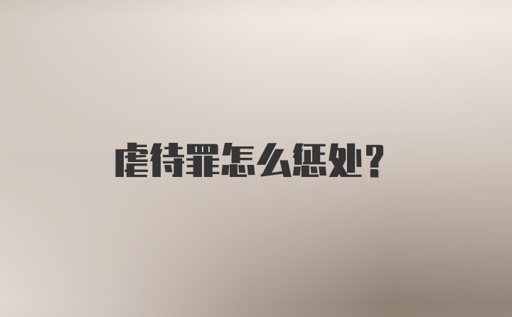 虐待罪怎么惩处？