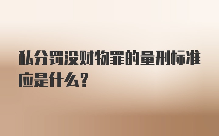 私分罚没财物罪的量刑标准应是什么？