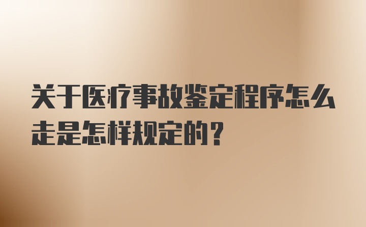 关于医疗事故鉴定程序怎么走是怎样规定的?