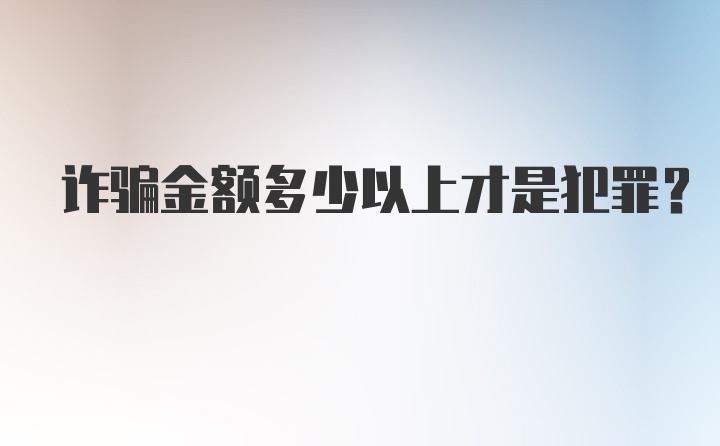 诈骗金额多少以上才是犯罪？