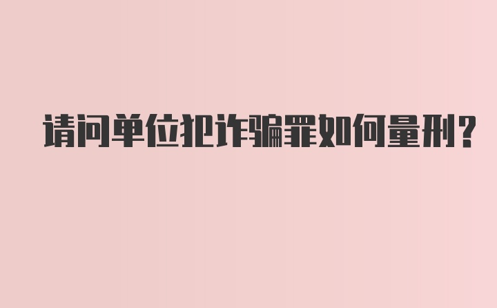 请问单位犯诈骗罪如何量刑？