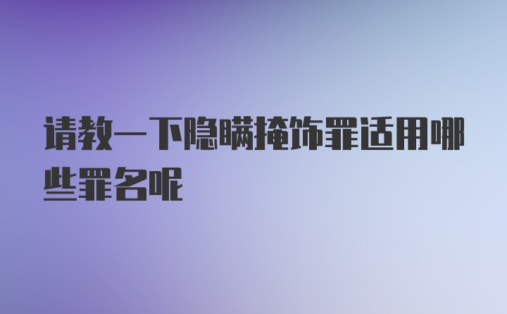 请教一下隐瞒掩饰罪适用哪些罪名呢