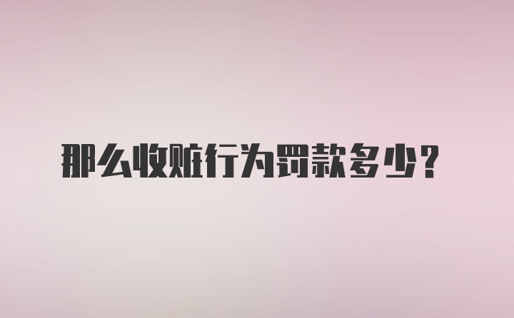 那么收赃行为罚款多少？