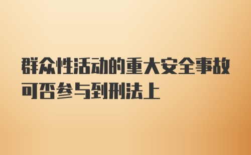 群众性活动的重大安全事故可否参与到刑法上