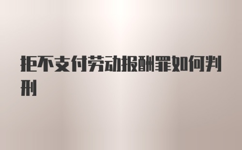 拒不支付劳动报酬罪如何判刑