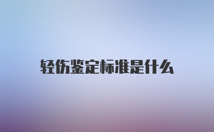 轻伤鉴定标准是什么