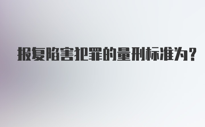 报复陷害犯罪的量刑标准为？