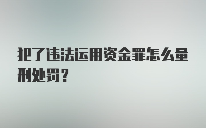 犯了违法运用资金罪怎么量刑处罚？