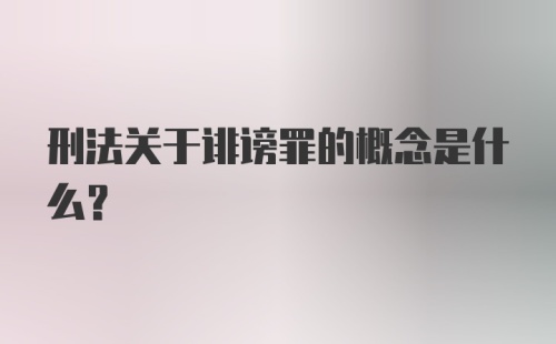 刑法关于诽谤罪的概念是什么?