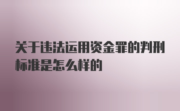 关于违法运用资金罪的判刑标准是怎么样的