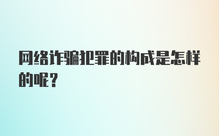 网络诈骗犯罪的构成是怎样的呢?