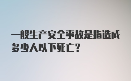 一般生产安全事故是指造成多少人以下死亡?