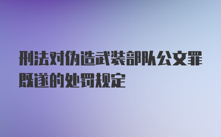 刑法对伪造武装部队公文罪既遂的处罚规定