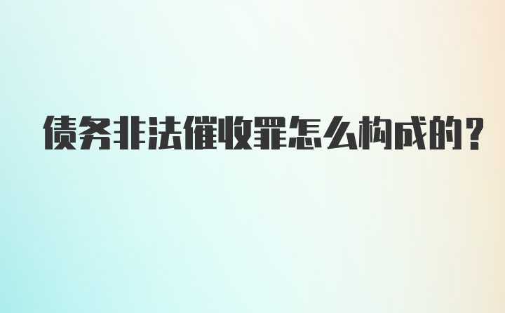 债务非法催收罪怎么构成的？