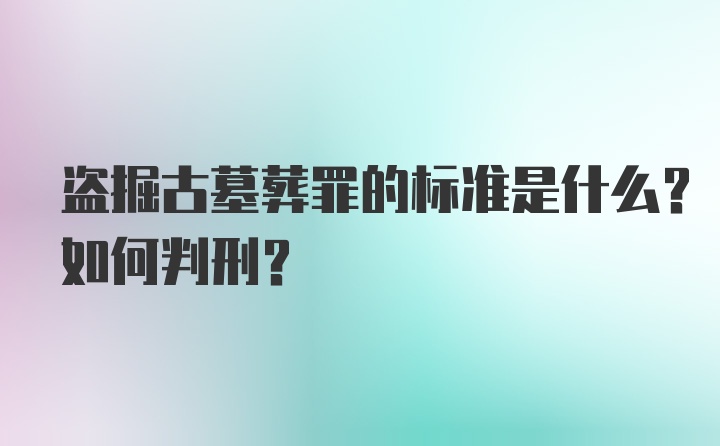 盗掘古墓葬罪的标准是什么？如何判刑？