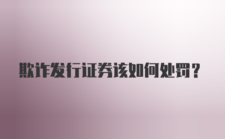 欺诈发行证券该如何处罚？