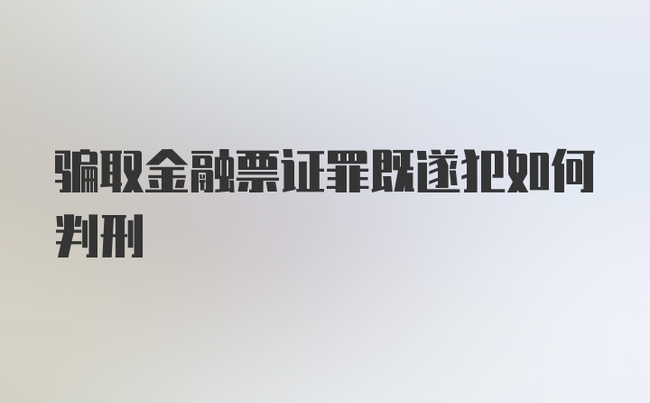 骗取金融票证罪既遂犯如何判刑