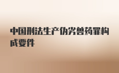 中国刑法生产伪劣兽药罪构成要件