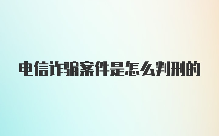 电信诈骗案件是怎么判刑的