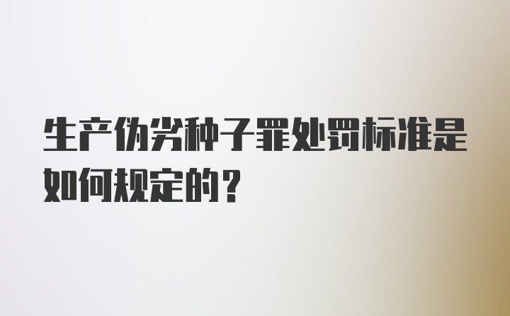 生产伪劣种子罪处罚标准是如何规定的？