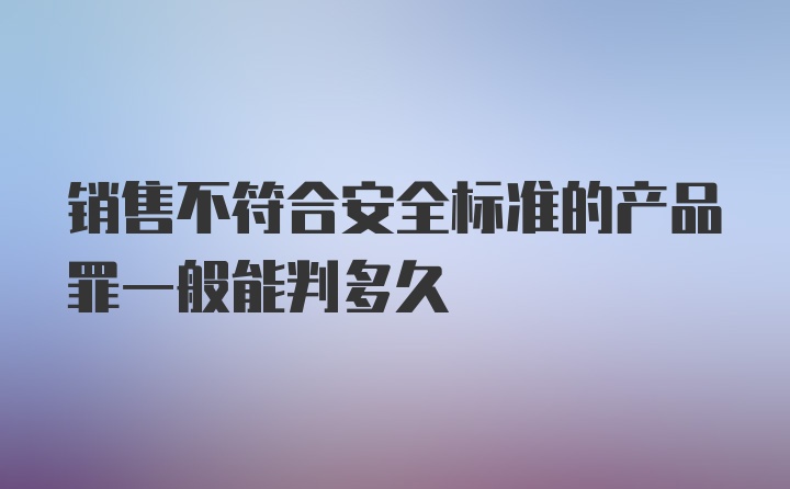 销售不符合安全标准的产品罪一般能判多久