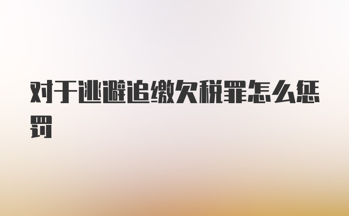 对于逃避追缴欠税罪怎么惩罚