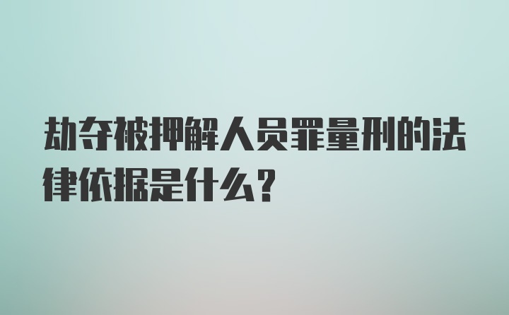 劫夺被押解人员罪量刑的法律依据是什么?