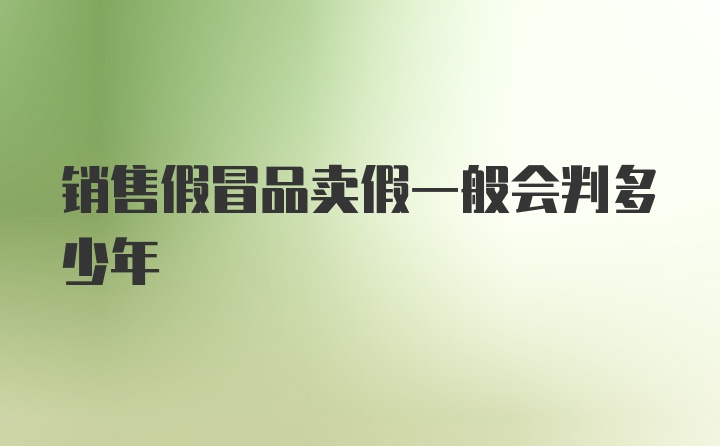 销售假冒品卖假一般会判多少年