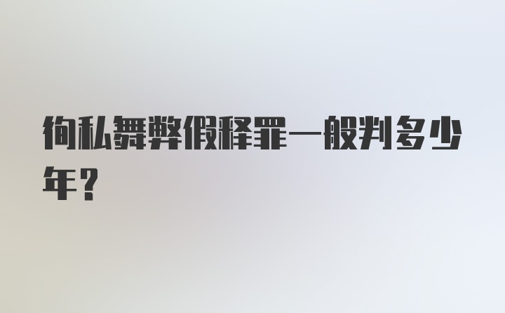 徇私舞弊假释罪一般判多少年？