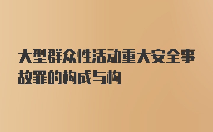 大型群众性活动重大安全事故罪的构成与构