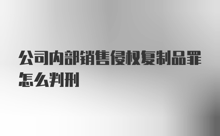 公司内部销售侵权复制品罪怎么判刑