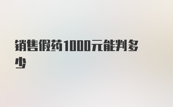 销售假药1000元能判多少