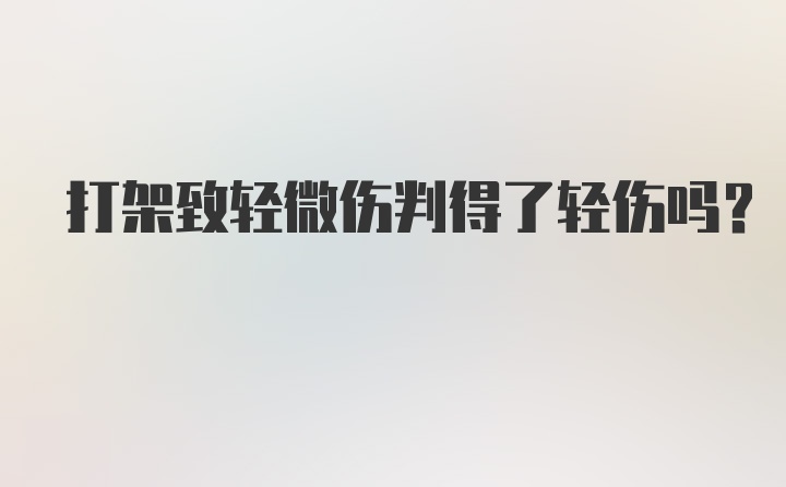 打架致轻微伤判得了轻伤吗？