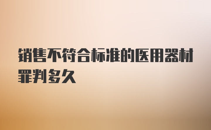 销售不符合标准的医用器材罪判多久