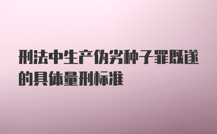 刑法中生产伪劣种子罪既遂的具体量刑标准