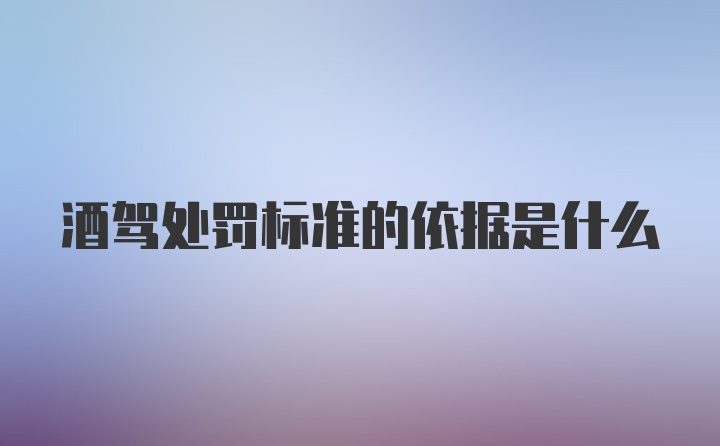 酒驾处罚标准的依据是什么